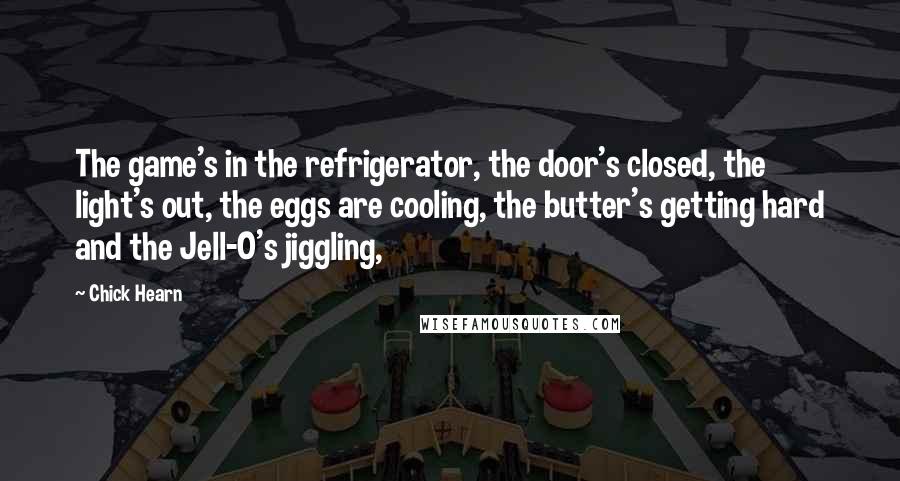 Chick Hearn Quotes: The game's in the refrigerator, the door's closed, the light's out, the eggs are cooling, the butter's getting hard and the Jell-O's jiggling,