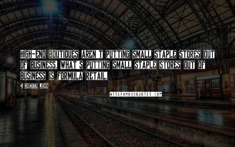 Chicken John Quotes: High-end boutiques aren't putting small staple stores out of business. What's putting small staple stores out of business is formula retail.