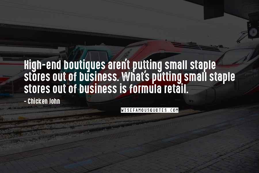 Chicken John Quotes: High-end boutiques aren't putting small staple stores out of business. What's putting small staple stores out of business is formula retail.