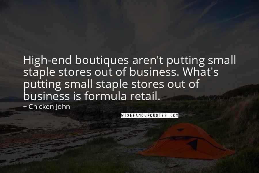 Chicken John Quotes: High-end boutiques aren't putting small staple stores out of business. What's putting small staple stores out of business is formula retail.