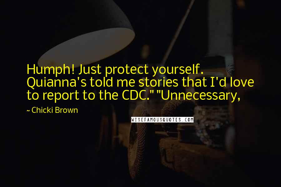 Chicki Brown Quotes: Humph! Just protect yourself. Quianna's told me stories that I'd love to report to the CDC." "Unnecessary,