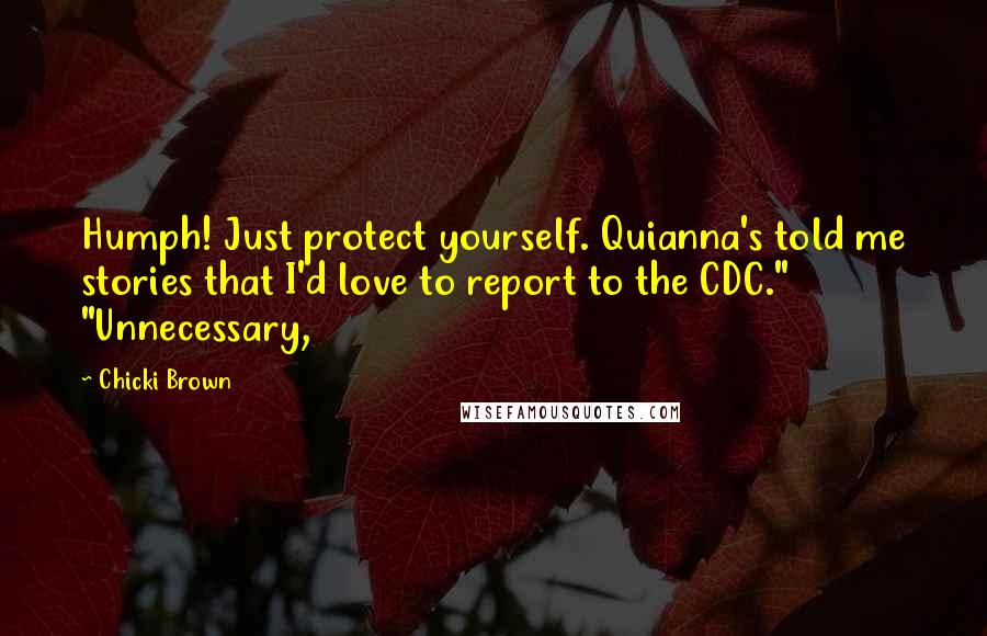 Chicki Brown Quotes: Humph! Just protect yourself. Quianna's told me stories that I'd love to report to the CDC." "Unnecessary,