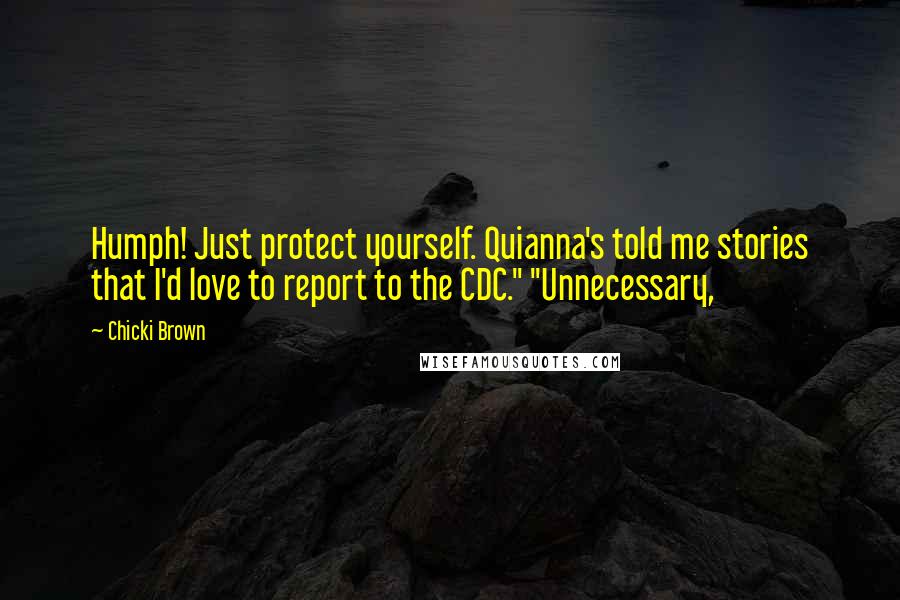 Chicki Brown Quotes: Humph! Just protect yourself. Quianna's told me stories that I'd love to report to the CDC." "Unnecessary,