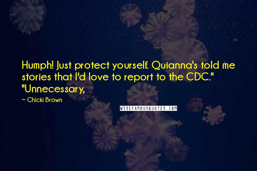 Chicki Brown Quotes: Humph! Just protect yourself. Quianna's told me stories that I'd love to report to the CDC." "Unnecessary,