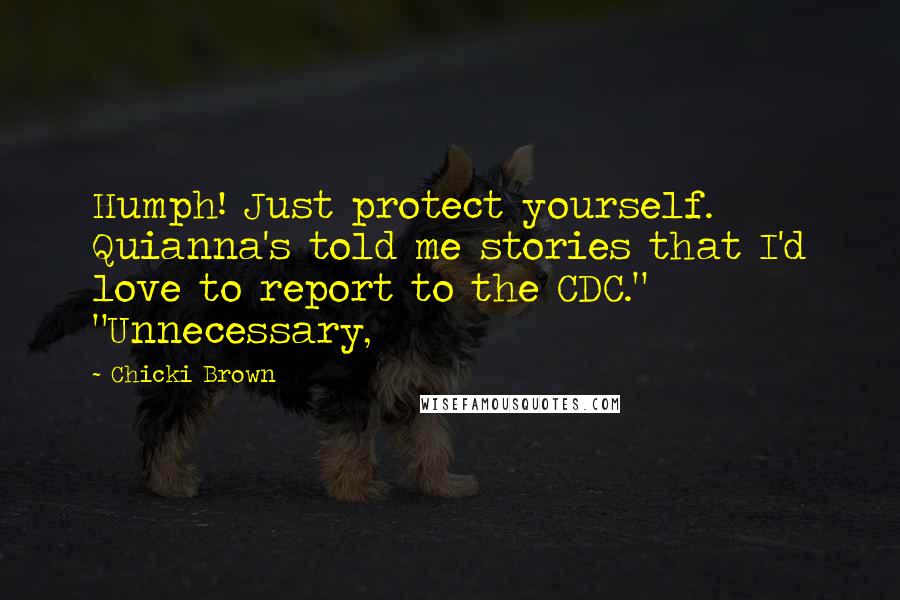 Chicki Brown Quotes: Humph! Just protect yourself. Quianna's told me stories that I'd love to report to the CDC." "Unnecessary,