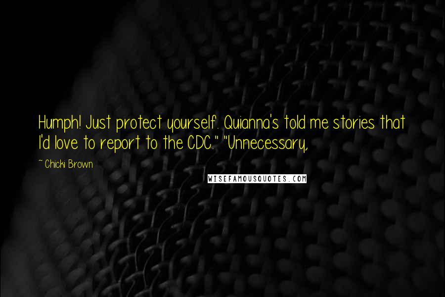 Chicki Brown Quotes: Humph! Just protect yourself. Quianna's told me stories that I'd love to report to the CDC." "Unnecessary,