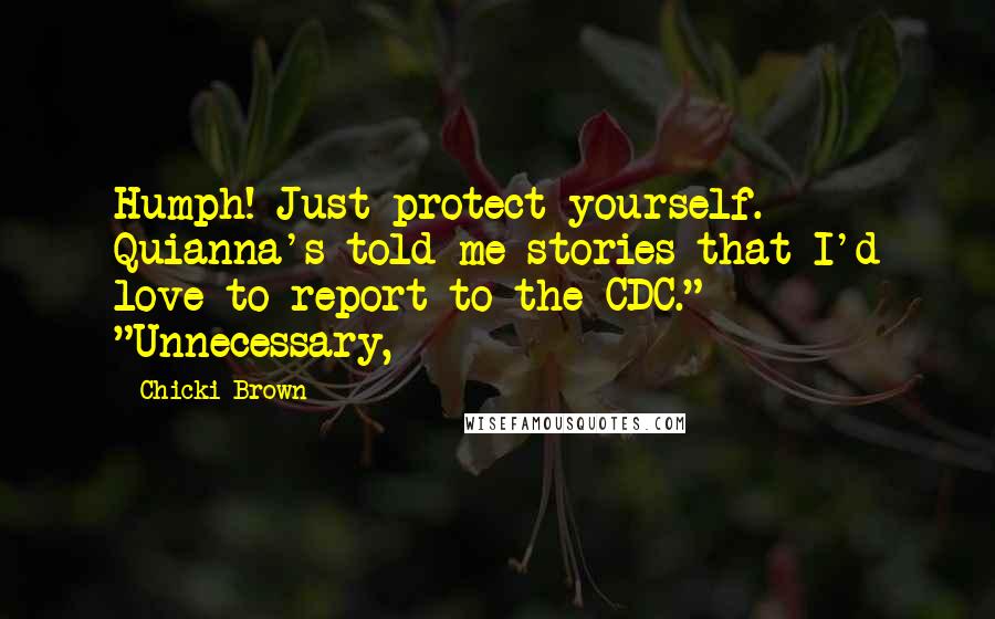 Chicki Brown Quotes: Humph! Just protect yourself. Quianna's told me stories that I'd love to report to the CDC." "Unnecessary,