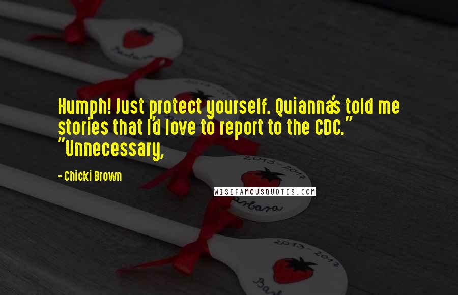 Chicki Brown Quotes: Humph! Just protect yourself. Quianna's told me stories that I'd love to report to the CDC." "Unnecessary,