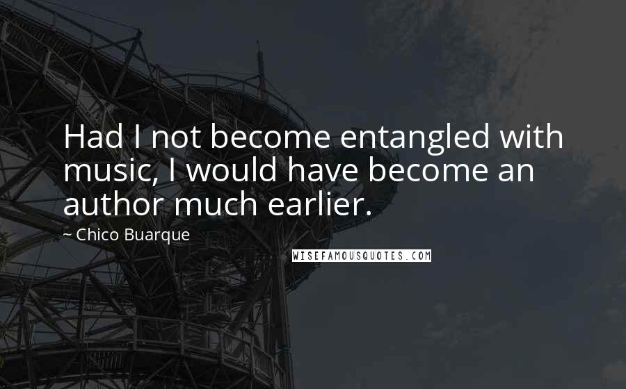 Chico Buarque Quotes: Had I not become entangled with music, I would have become an author much earlier.
