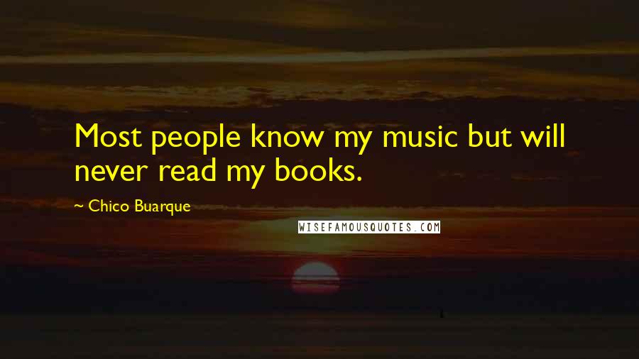 Chico Buarque Quotes: Most people know my music but will never read my books.