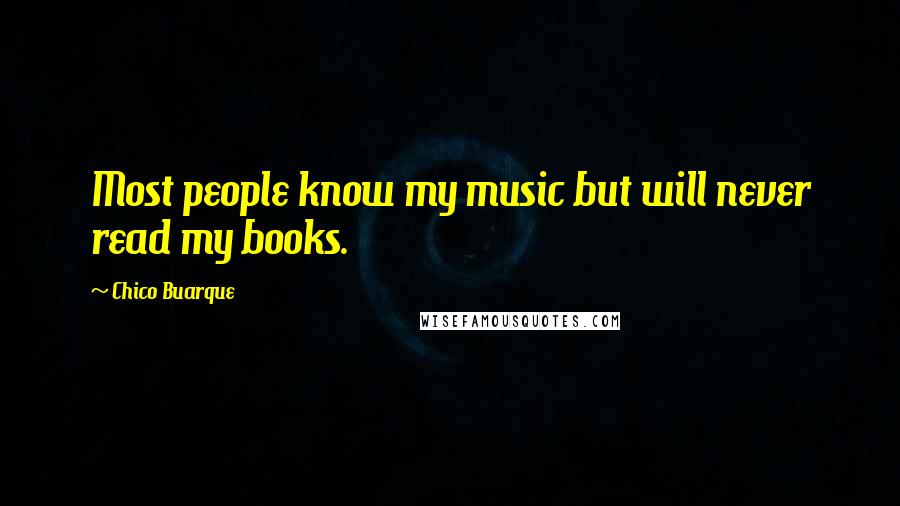 Chico Buarque Quotes: Most people know my music but will never read my books.