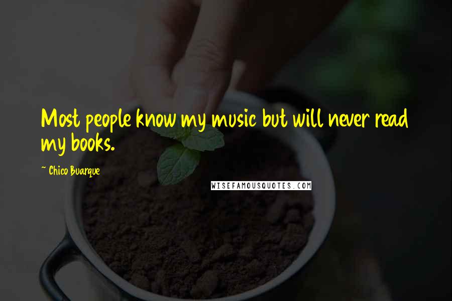 Chico Buarque Quotes: Most people know my music but will never read my books.