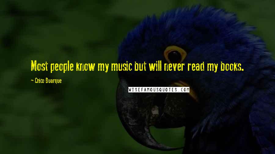 Chico Buarque Quotes: Most people know my music but will never read my books.