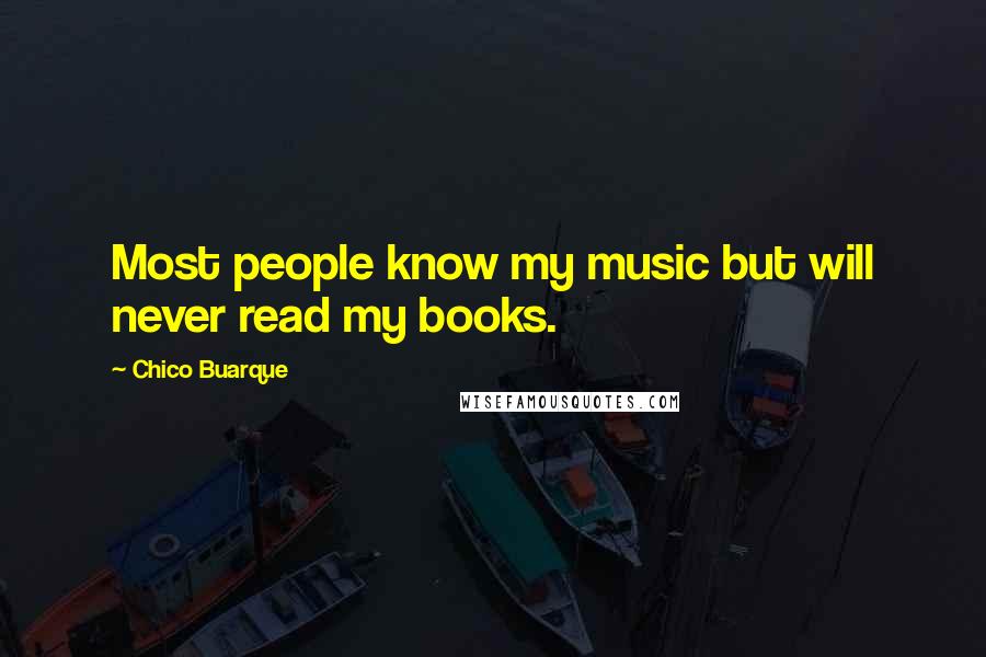 Chico Buarque Quotes: Most people know my music but will never read my books.