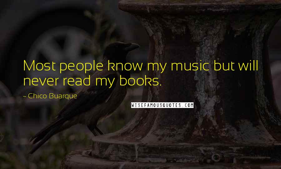 Chico Buarque Quotes: Most people know my music but will never read my books.