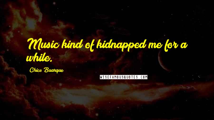 Chico Buarque Quotes: Music kind of kidnapped me for a while.