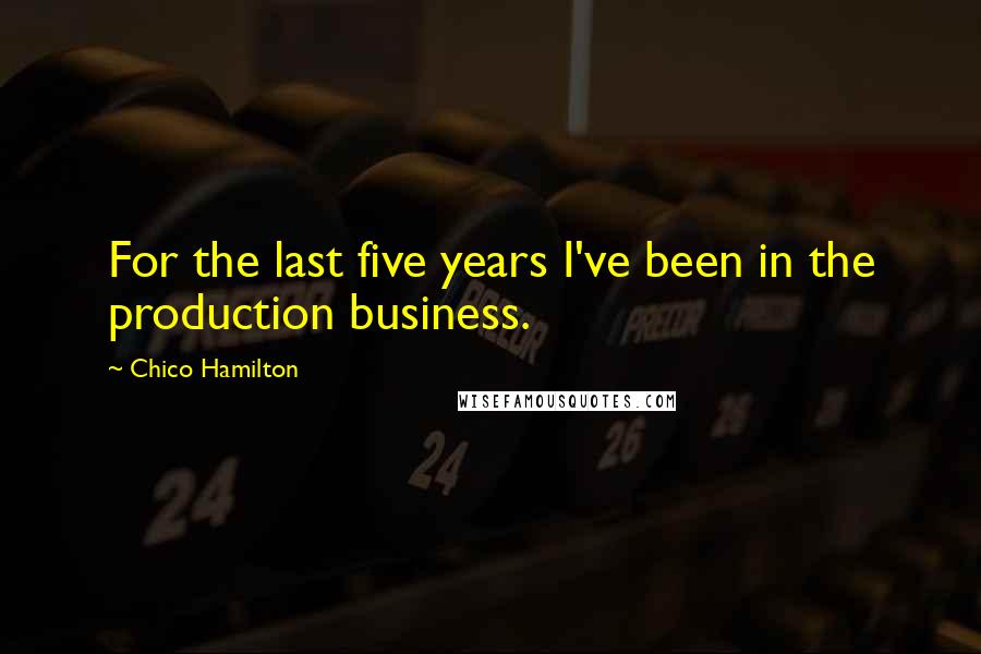 Chico Hamilton Quotes: For the last five years I've been in the production business.