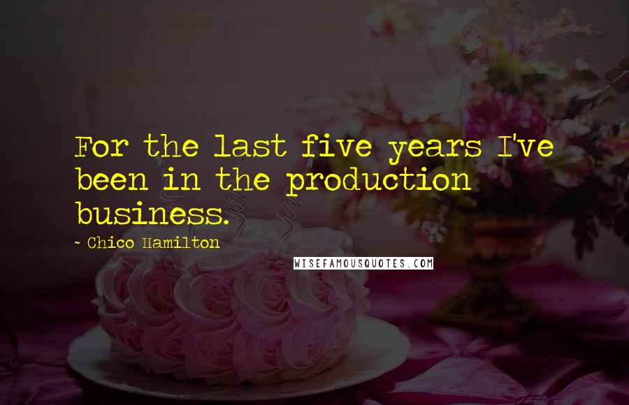 Chico Hamilton Quotes: For the last five years I've been in the production business.