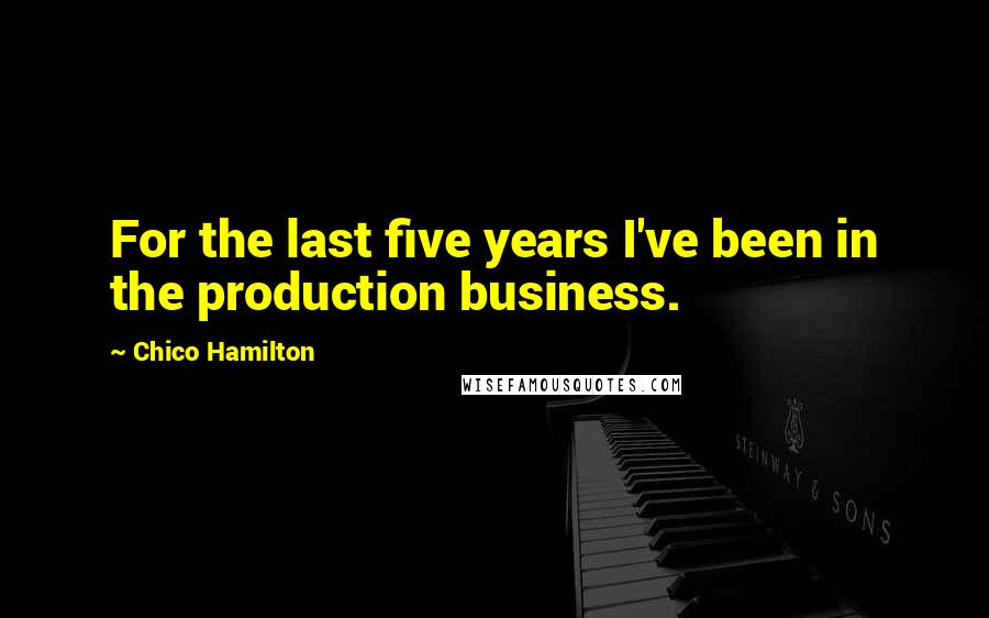 Chico Hamilton Quotes: For the last five years I've been in the production business.