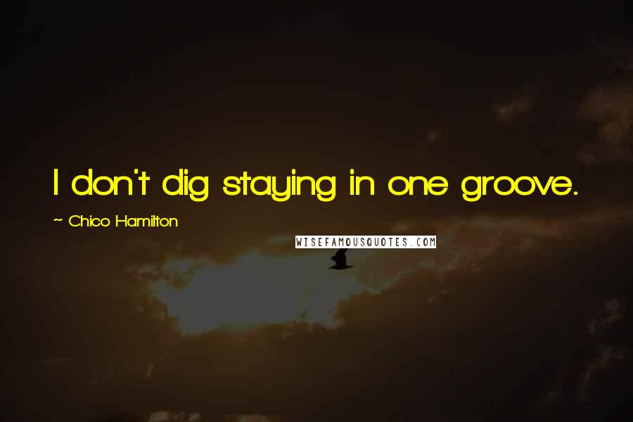 Chico Hamilton Quotes: I don't dig staying in one groove.