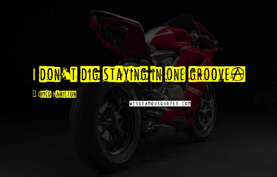 Chico Hamilton Quotes: I don't dig staying in one groove.