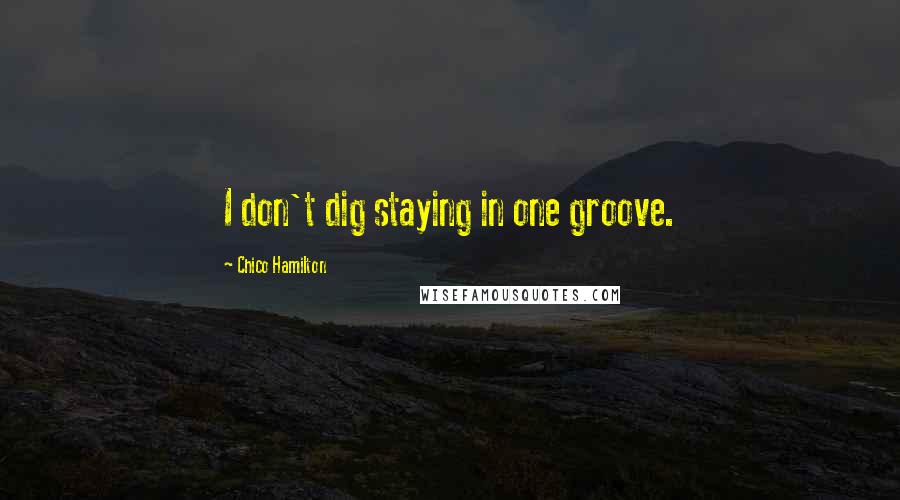 Chico Hamilton Quotes: I don't dig staying in one groove.