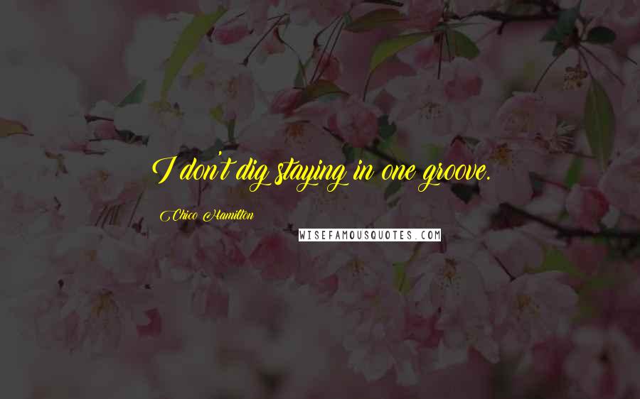 Chico Hamilton Quotes: I don't dig staying in one groove.