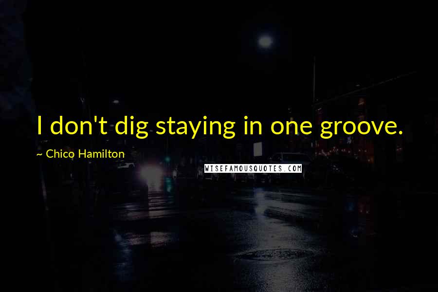 Chico Hamilton Quotes: I don't dig staying in one groove.