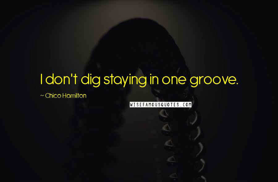 Chico Hamilton Quotes: I don't dig staying in one groove.