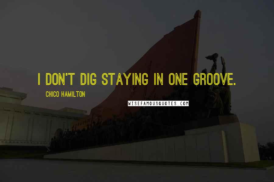 Chico Hamilton Quotes: I don't dig staying in one groove.