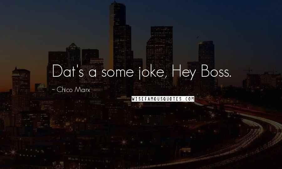 Chico Marx Quotes: Dat's a some joke, Hey Boss.