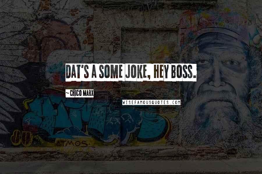 Chico Marx Quotes: Dat's a some joke, Hey Boss.