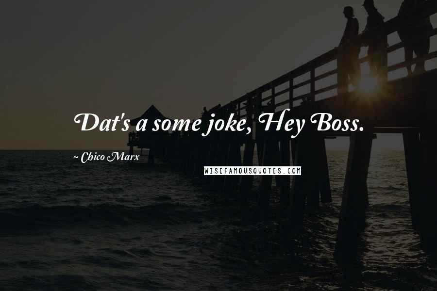 Chico Marx Quotes: Dat's a some joke, Hey Boss.