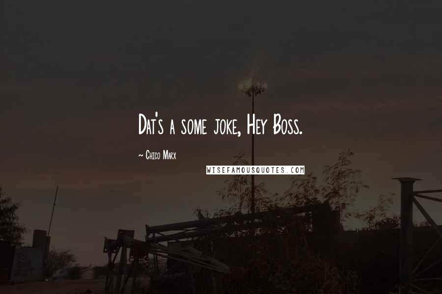 Chico Marx Quotes: Dat's a some joke, Hey Boss.