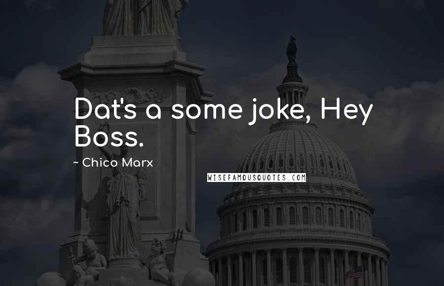 Chico Marx Quotes: Dat's a some joke, Hey Boss.