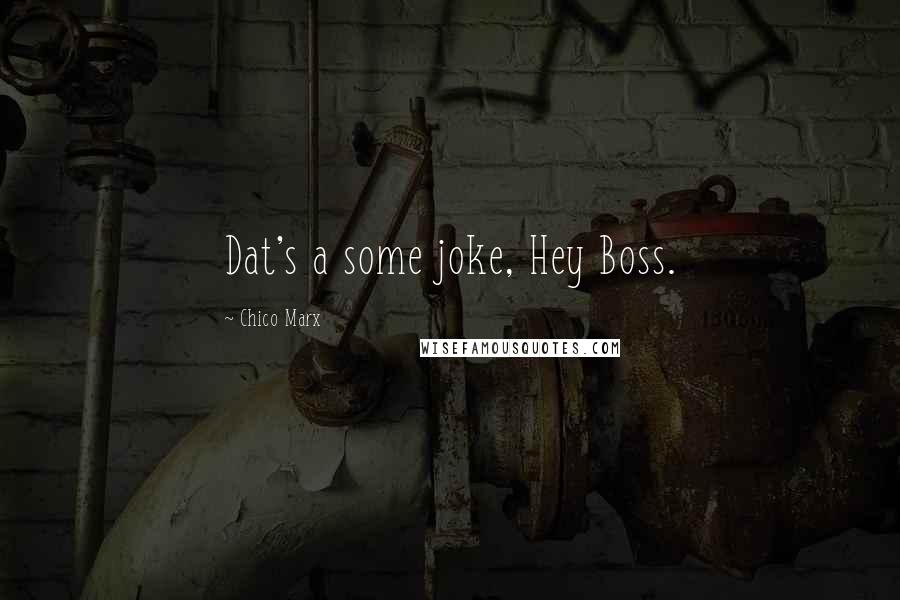 Chico Marx Quotes: Dat's a some joke, Hey Boss.