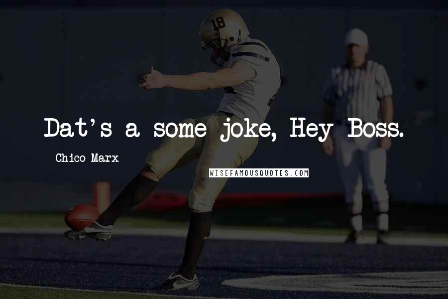 Chico Marx Quotes: Dat's a some joke, Hey Boss.