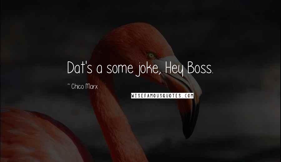 Chico Marx Quotes: Dat's a some joke, Hey Boss.