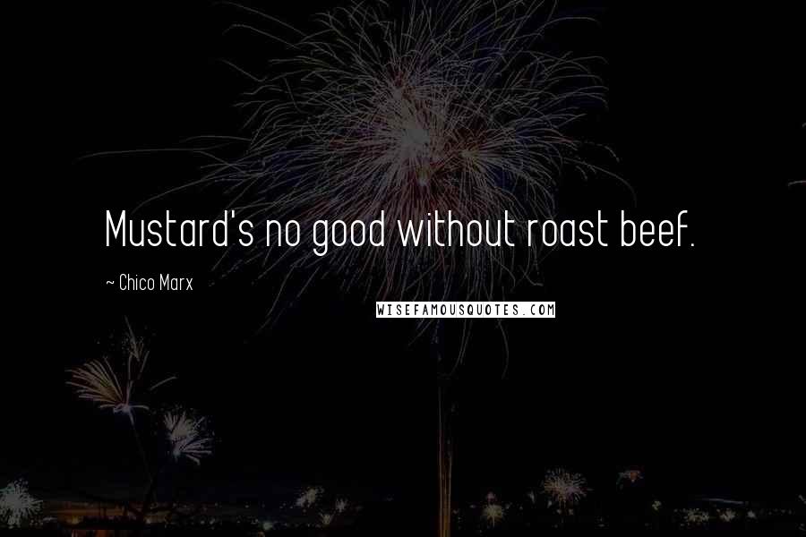 Chico Marx Quotes: Mustard's no good without roast beef.