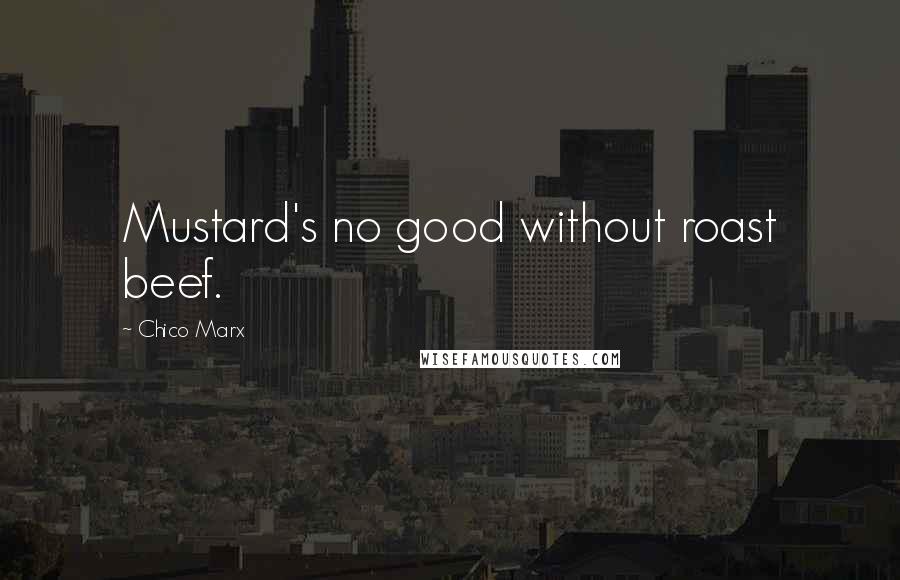 Chico Marx Quotes: Mustard's no good without roast beef.