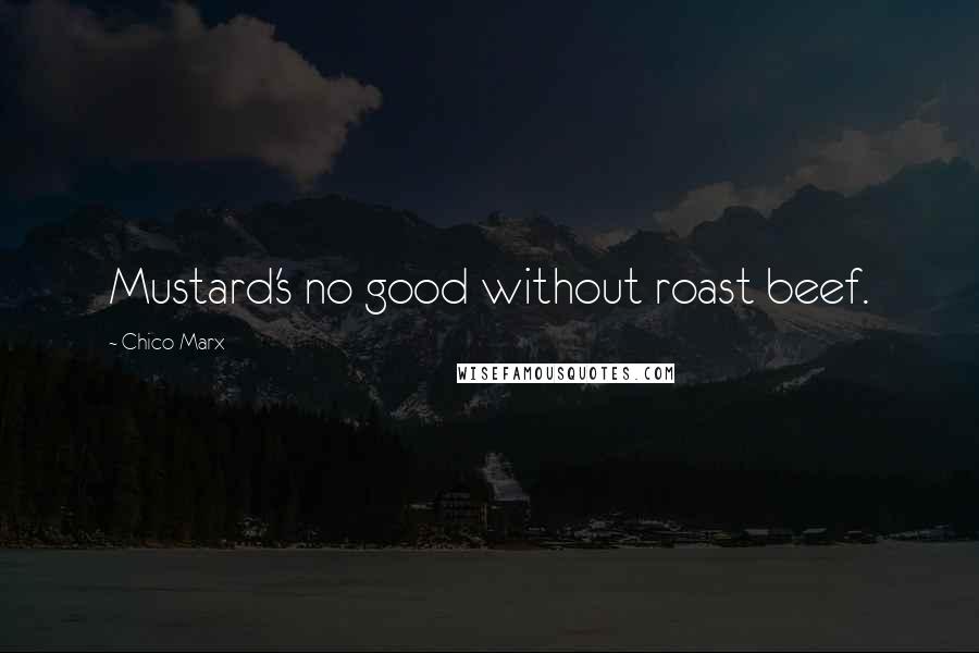 Chico Marx Quotes: Mustard's no good without roast beef.