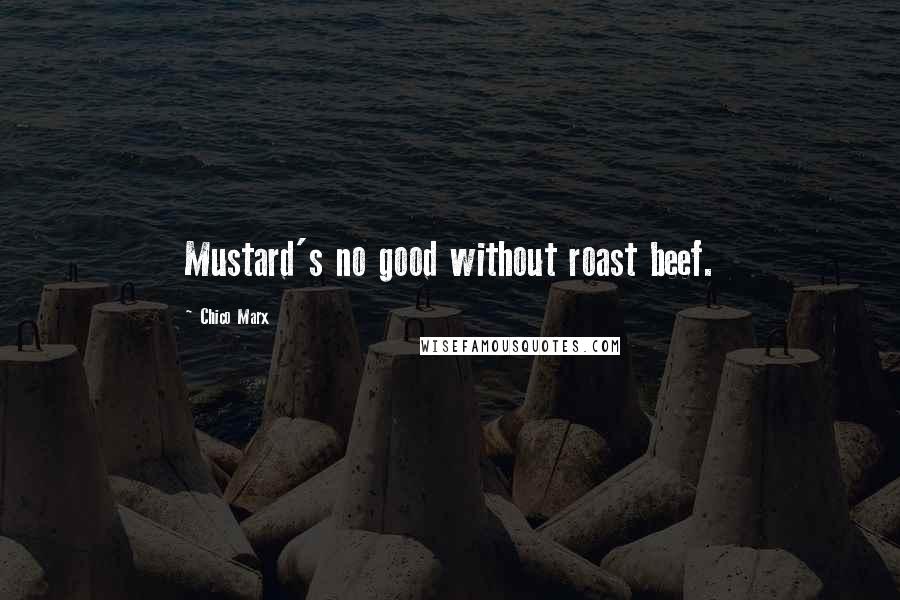 Chico Marx Quotes: Mustard's no good without roast beef.