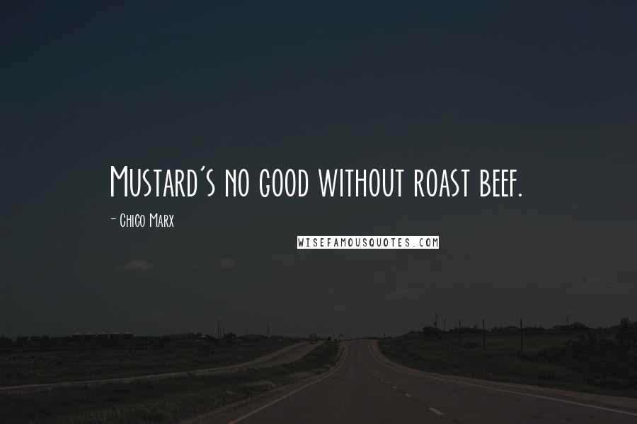 Chico Marx Quotes: Mustard's no good without roast beef.