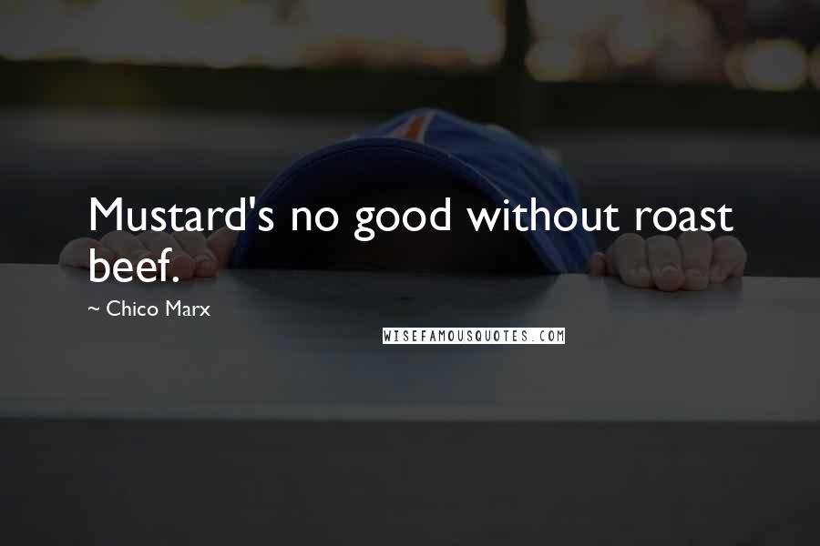 Chico Marx Quotes: Mustard's no good without roast beef.