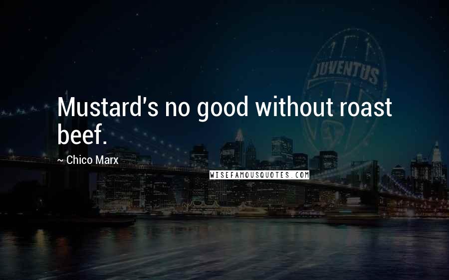 Chico Marx Quotes: Mustard's no good without roast beef.