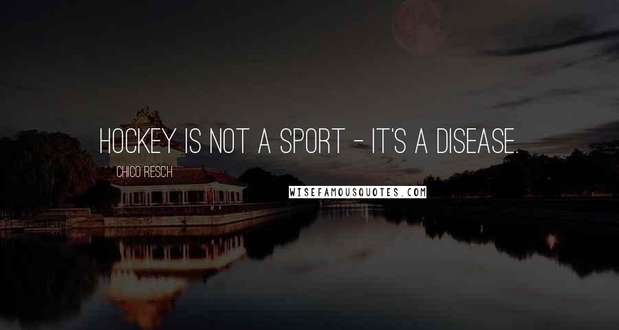 Chico Resch Quotes: Hockey is not a sport - it's a disease.