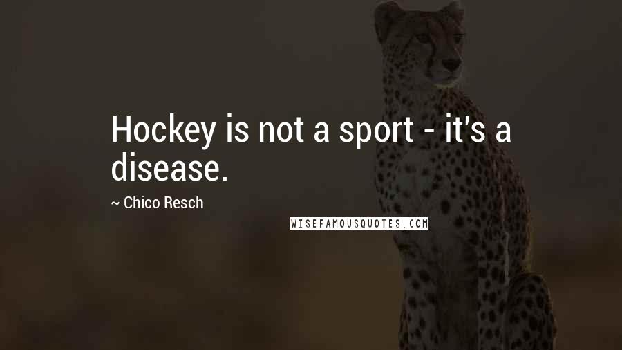 Chico Resch Quotes: Hockey is not a sport - it's a disease.