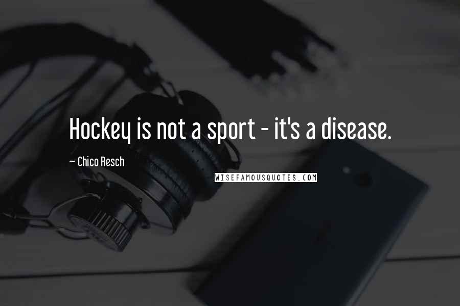 Chico Resch Quotes: Hockey is not a sport - it's a disease.