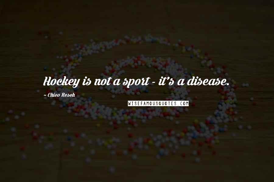 Chico Resch Quotes: Hockey is not a sport - it's a disease.