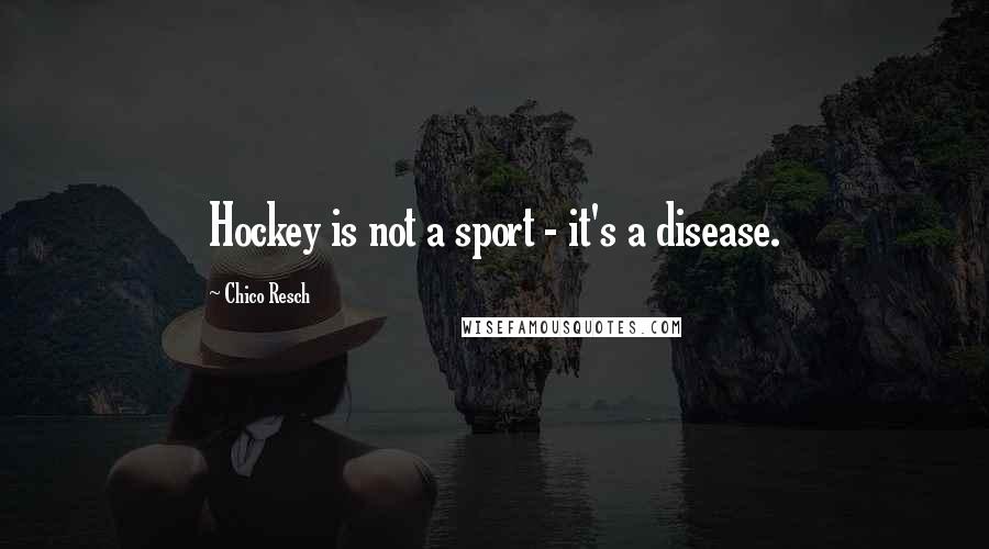 Chico Resch Quotes: Hockey is not a sport - it's a disease.
